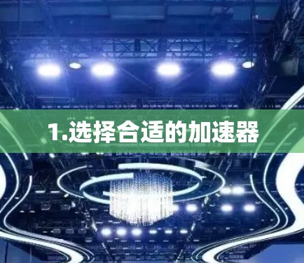 1.选择合适的加速器 1.选择合适的加速器