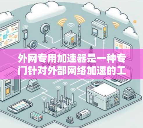 外网专用加速器是一种专门针对外部网络加速的工具,旨在提升外部网站的加载速度。以下是关于该主题的详细分析 外网专用加速器是一种专门针对外部网络加速的工具,旨在提升外部网站的加载速度。以下是关于该主题的详细分析