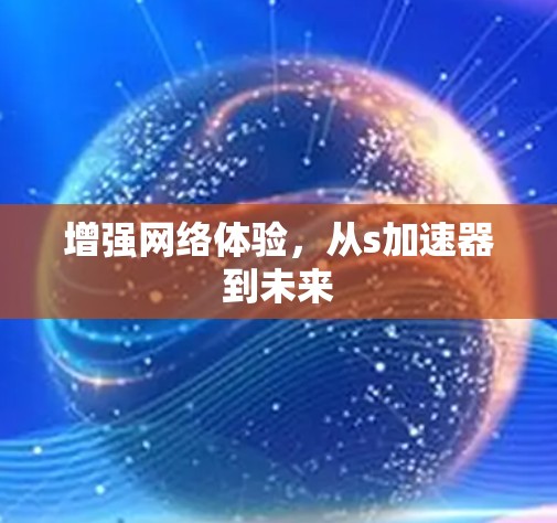增强网络体验,从s加速器到未来 增强网络体验,从s加速器到未来