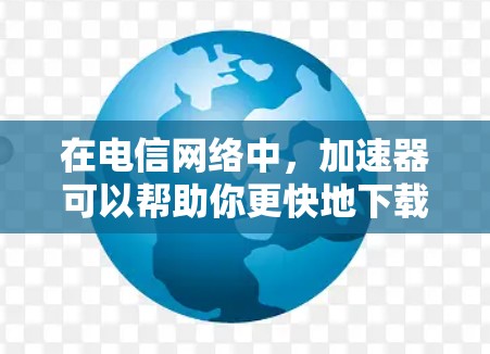 在电信网络中，加速器可以帮助你更快地下载和浏览网络内容。以下是关于电信外网加速器的一些有用信息