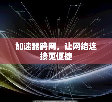 加速器跨网，让网络连接更便捷