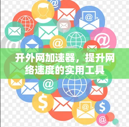 开外网加速器，提升网络速度的实用工具