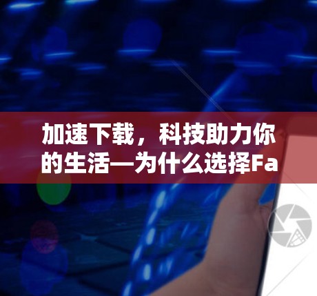加速下载，科技助力你的生活—为什么选择Facebook加速器？