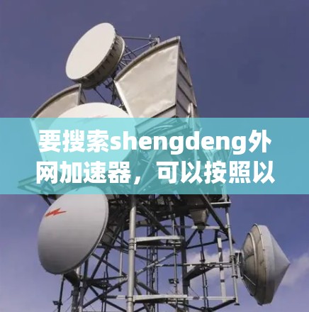 要搜索shengdeng外网加速器，可以按照以下步骤进行