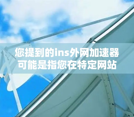 您提到的ins外网加速器可能是指您在特定网站（可能为Ins）上需要进行网络加速的工具。不过，您需要提供更多的上下文信息，才能更好地帮助您找到合适的解决方案