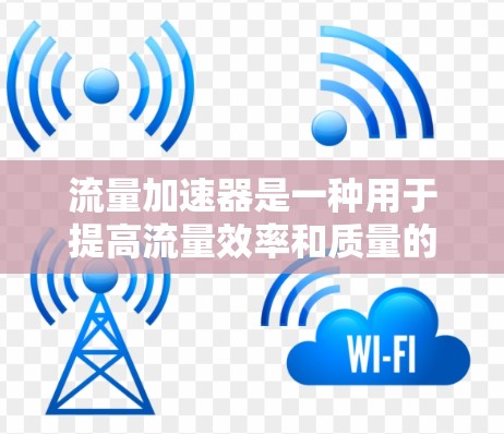 流量加速器是一种用于提高流量效率和质量的工具，广泛应用于广告投放、商业活动和用户参与中。以下是关于流量加速器的详细指南