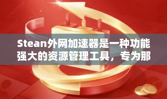 Stean外网加速器是一种功能强大的资源管理工具，专为那些经常在线使用并频繁下载资源的人设计。以下是对其的主要特点、功能、操作步骤和适用场景的详细总结