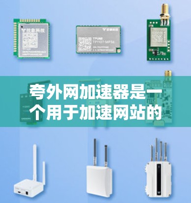 夸外网加速器是一个用于加速网站的技术工具，旨在提高网站加载速度。以下是对夸外网加速器的详细分析