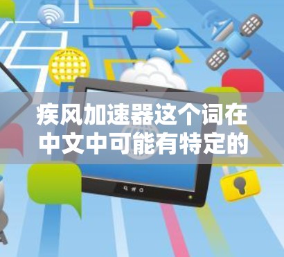 疾风加速器这个词在中文中可能有特定的含义,但可能有多种解释。如果你指的是与风力相关的产品或概念,请提供更多上下文,以便我更好地帮助你。以下是几个可能与风力相关的信息来源
