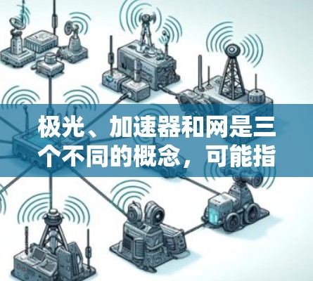 极光、加速器和网是三个不同的概念,可能指的是不同的领域或技术。以下是对每个概念的简要解释