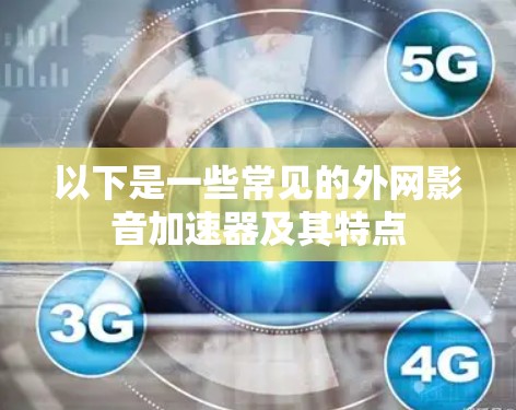 以下是一些常见的外网影音加速器及其特点