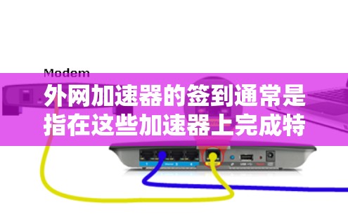 外网加速器的签到通常是指在这些加速器上完成特定的测试或任务,比如记录速度、完成特定的测试,或者积累签到次数。以下是一些关于如何在外网加速器上进行签到的建议