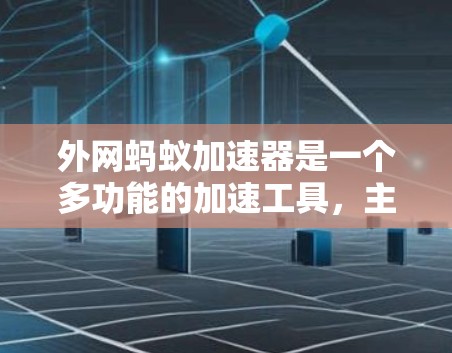 外网蚂蚁加速器是一个多功能的加速工具，主要功能包括自动加速、缓存优化、性能提升等。它可以在网络外运行，无需网络连接，适合那些在特定网络上下载速度较慢的用户。以下是对其功能的详细说明