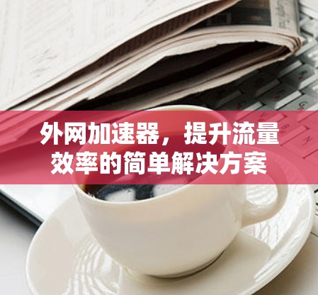 外网加速器，提升流量效率的简单解决方案