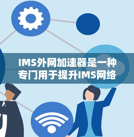IMS外网加速器是一种专门用于提升IMS网络请求处理效率的工具,通过加速网络连接和优化协议请求,帮助用户更快完成任务。以下是一个详细的步骤指南,帮助您使用IMS外网加速器