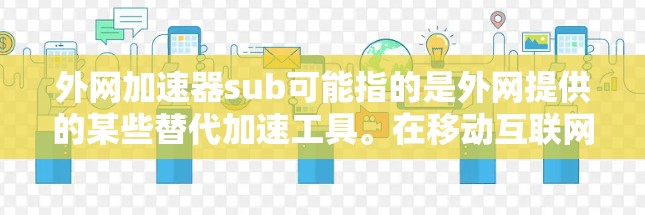 外网加速器sub可能指的是外网提供的某些替代加速工具。在移动互联网时代,加速器是用户提升应用下载速度和网页加载速度的重要工具。常见的外网加速器包括