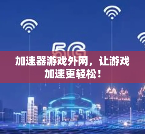 加速器游戏外网,让游戏加速更轻松!