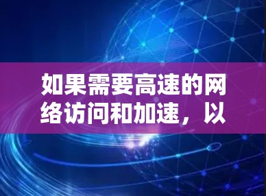 如果需要高速的网络访问和加速,以下是一些免费的加速器和网络工具推荐,适合用于加速互联网、处理数据流、或者进行其他需要快速连接的用途