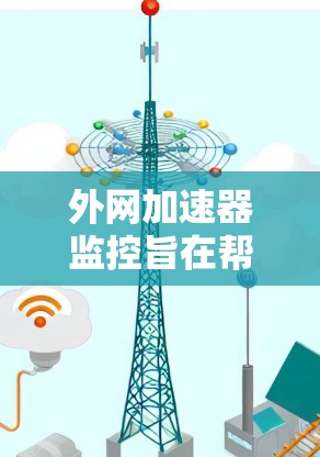 外网加速器监控旨在帮助用户管理并监控这些加速器,以确保它们的正常运作,并避免不必要的使用。以下是一个清晰、实用的指南,涵盖监控的各个方面