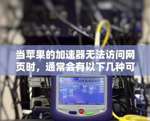 当苹果的加速器无法访问网页时,通常会有以下几种可能的原因和解决方案