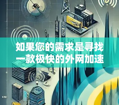 如果您的需求是寻找一款极快的外网加速器,以下是一些推荐的选择,这些加速器通常支持多种设备,包括移动设备,适合追求速度和延迟的用户