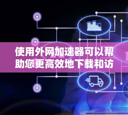使用外网加速器可以帮助您更高效地下载和访问互联网资源。以下是一个逐步的指南,帮助您使用外网加速器
