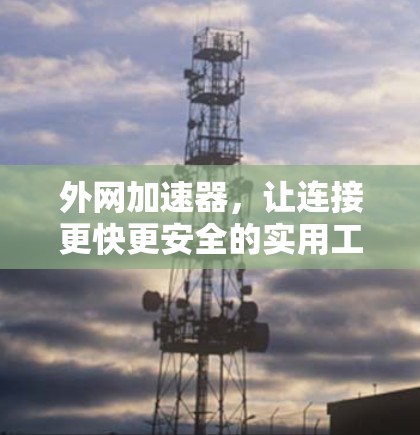 外网加速器，让连接更快更安全的实用工具