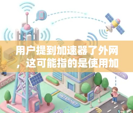 用户提到加速器了外网,这可能指的是使用加速器软件让浏览器能够更快地连接到互联网。以下是一些可能的解决方案