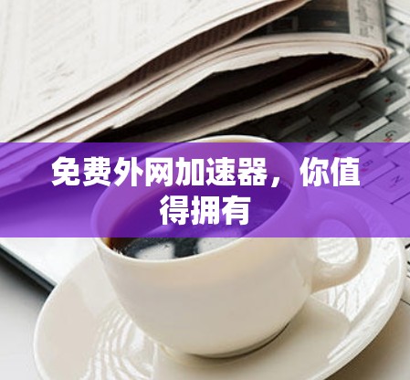 免费外网加速器,你值得拥有