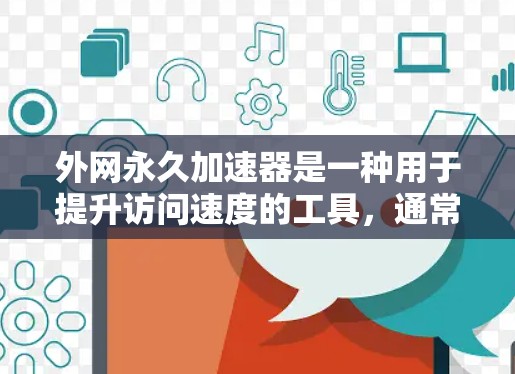 外网永久加速器是一种用于提升访问速度的工具,通常用于在国际互联网上访问网站或资源。如果你在国外需要访问国际互联网,但发现访问速度慢,或者不想花钱购买加速器,可以尝试以下方法来提升速度
