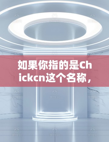 如果你指的是Chickcn这个名称,我无法提供具体的Chickcn加速器信息,但如果你指的是某个特定的加速工具,或者想了解如何使用加速器,可以告诉我更多细节,我会尽力帮助你