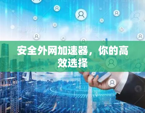 安全外网加速器,你的高效选择