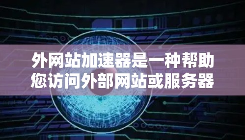 外网站加速器是一种帮助您访问外部网站或服务器的工具,通常用于提高访问速度、减少延迟或防止网络攻击。以下是一些常见的外网站加速工具和使用方法