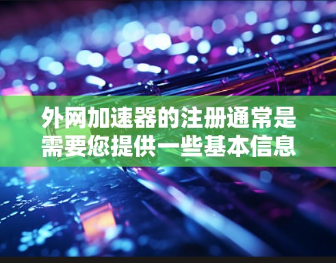 外网加速器的注册通常是需要您提供一些基本信息，并按照指导进行操作。以下是一些常见步骤和注意事项