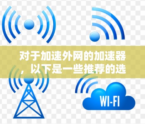对于加速外网的加速器,以下是一些推荐的选择,它们在速度和稳定性方面表现优异