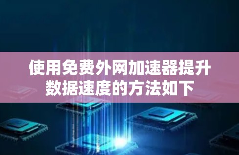 使用免费外网加速器提升数据速度的方法如下