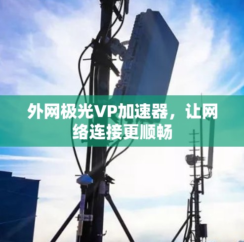 外网极光VP加速器,让网络连接更顺畅