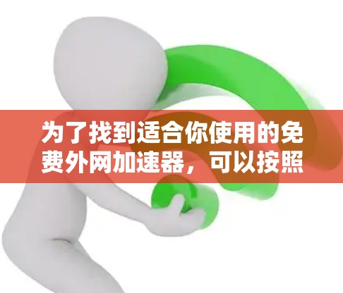 为了找到适合你使用的免费外网加速器,可以按照以下步骤操作