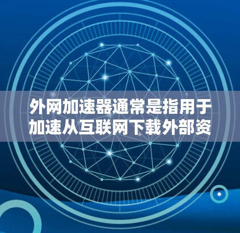外网加速器通常是指用于加速从互联网下载外部资源的工具。以下是一些常见的外网加速器选项，供您参考
