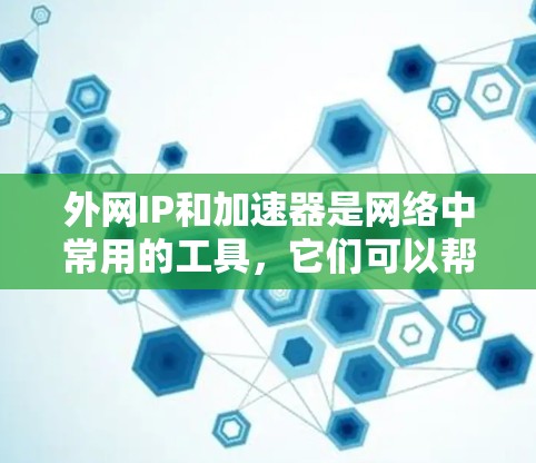 外网IP和加速器是网络中常用的工具，它们可以帮助用户高效访问互联网。以下是一个清晰的步骤指南，帮助您使用外网IP和加速器