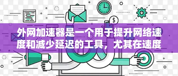 外网加速器是一个用于提升网络速度和减少延迟的工具，尤其在速度较慢或有延迟的网络上使用。如果你正在寻找一个便宜且功能强大的外网加速器，以下是一些推荐，它们兼顾了速度和价格