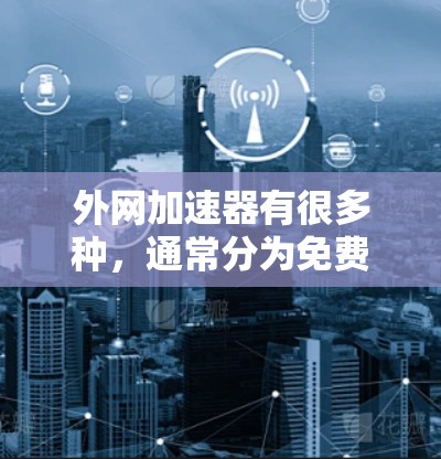 外网加速器有很多种,通常分为免费版和付费版。以下是一些常见的免费外网加速器推荐,供你选择