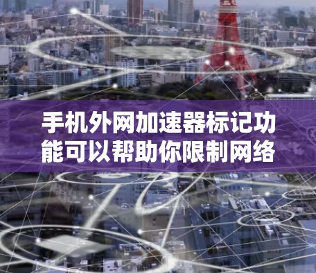 手机外网加速器标记功能可以帮助你限制网络流量,避免不必要的开支。以下是一些步骤和建议,帮助你更好地使用外网加速器标记功能