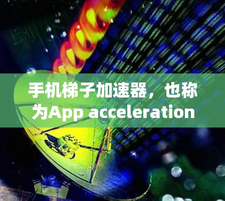手机梯子加速器，也称为App acceleration，是用于提高手机应用流畅度和减少延迟的工具。以下是一些步骤和建议，帮助你使用手机梯子加速器