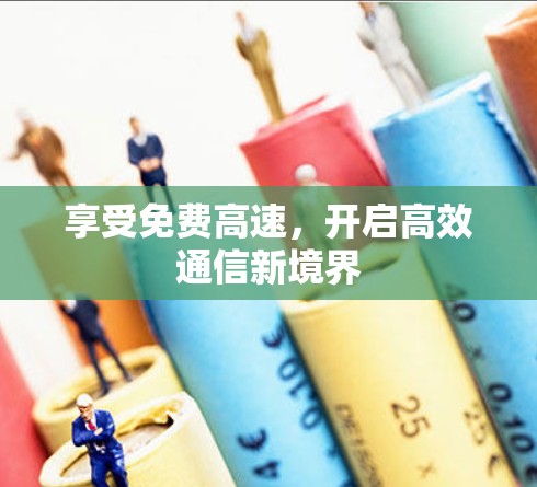 享受免费高速，开启高效通信新境界