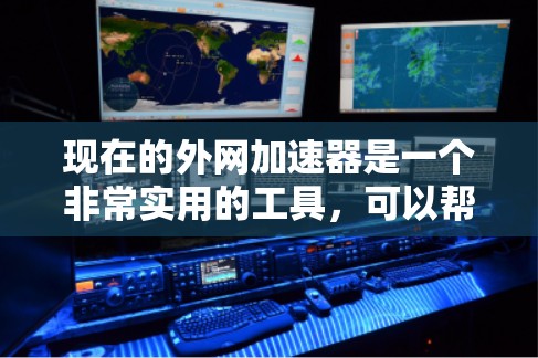 现在的外网加速器是一个非常实用的工具,可以帮助用户更快地访问互联网,尤其是在使用外网时。外网加速器能够帮助您提升速度,减少等待时间,同时也可以帮助您更好地管理网络设备,比如多设备同步、广告过滤等 现在的外网加速器是一个非常实用的工具,可以帮助用户更快地访问互联网,尤其是在使用外网时。外网加速器能够帮助您提升速度,减少等待时间,同时也可以帮助您更好地管理网络设备,比如多设备同步、广告过滤等