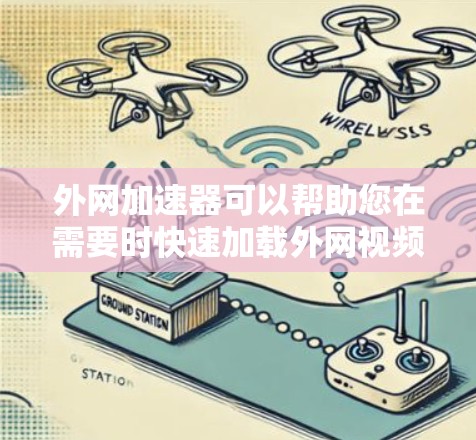外网加速器可以帮助您在需要时快速加载外网视频或资源。以下是一些推荐的外网加速器和工具，可以帮助您加速外网视频