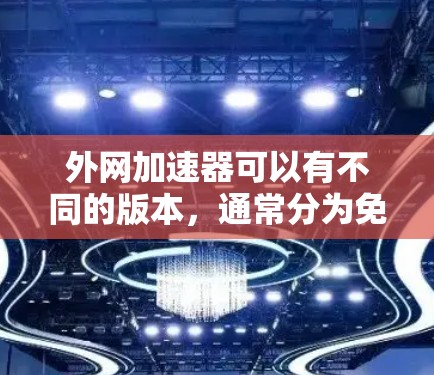 外网加速器可以有不同的版本,通常分为免费版和付费版。免费版通常是针对偶尔使用外网的情况设计的,而付费版则提供更全面的功能。如果你需要每天免费使用外网加速,可以考虑以下几种解决方案
