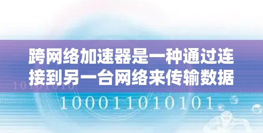 跨网络加速器是一种通过连接到另一台网络来传输数据的技术，旨在解决手机内部网络不稳定或连接到外部网络时出现的延迟问题。以下是对使用跨网络加速器的详细说明