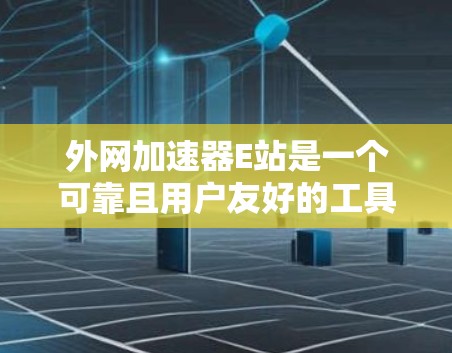 外网加速器E站是一个可靠且用户友好的工具,帮助用户更快地连接互联网。以下是对E站的总结和推荐